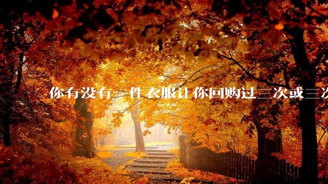 你有没有一件衣服让你回购过三次或三次以上？