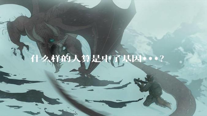 什么样的人算是中了基因***？