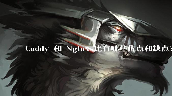 Caddy 和 Nginx 比有哪些优点和缺点？