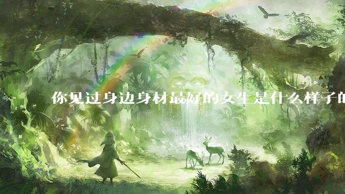 你见过身边身材最好的女生是什么样子的？