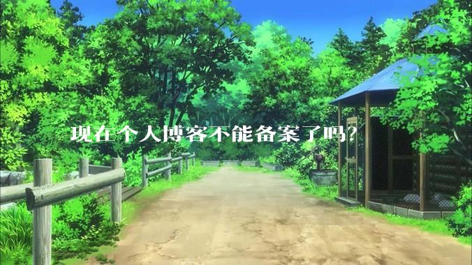 现在个人博客不能备案了吗？