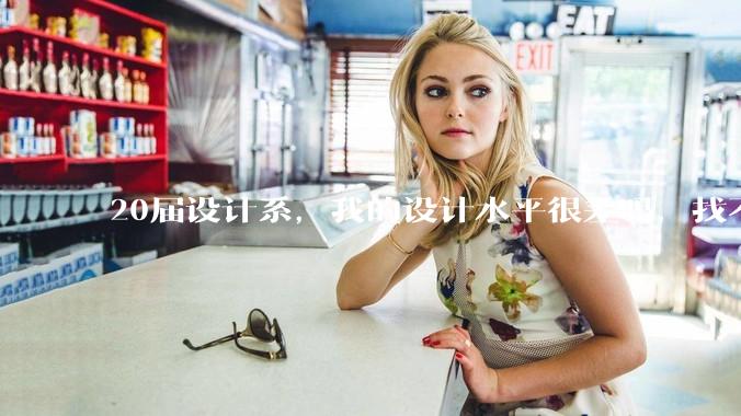 20届设计系，我的设计水平很差吗，找不到合适的工作?