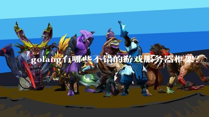 golang有哪些不错的游戏服务器框架？